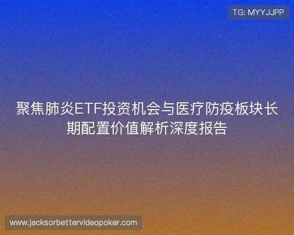 聚焦肺炎ETF投资机会与医疗防疫板块长期配置价值解析深度报告